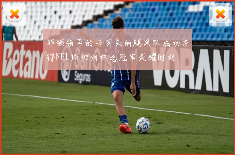 邓顿领导的卡罗来纳飓风队成功夺得NHL斯坦利杯总冠军荣耀时刻