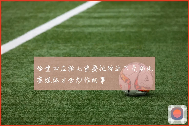 哈登回应抢七重要性称这只是场比赛媒体才会炒作的事