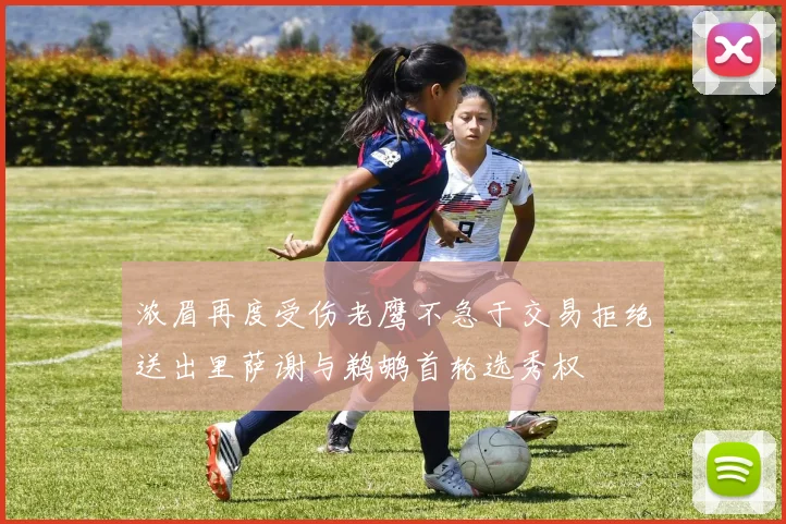 浓眉再度受伤老鹰不急于交易拒绝送出里萨谢与鹈鹕首轮选秀权