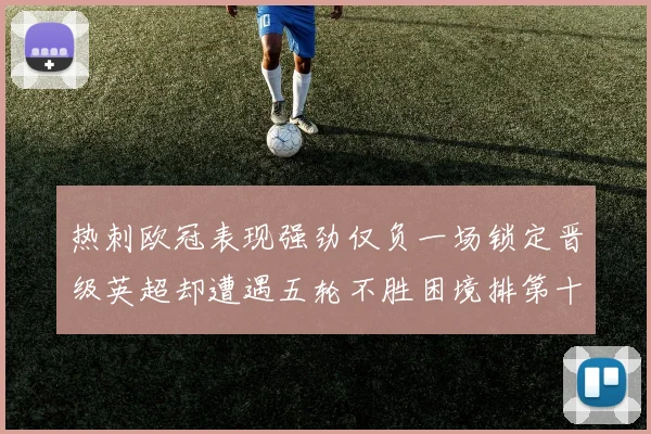 热刺欧冠表现强劲仅负一场锁定晋级英超却遭遇五轮不胜困境排第十四