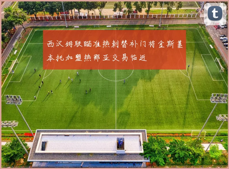 西汉姆联瞄准热刺替补门将金斯基本托加盟热那亚交易临近