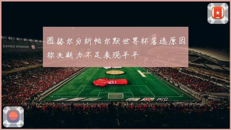 图赫尔分析帕尔默世界杯落选原因称决断力不足表现平平