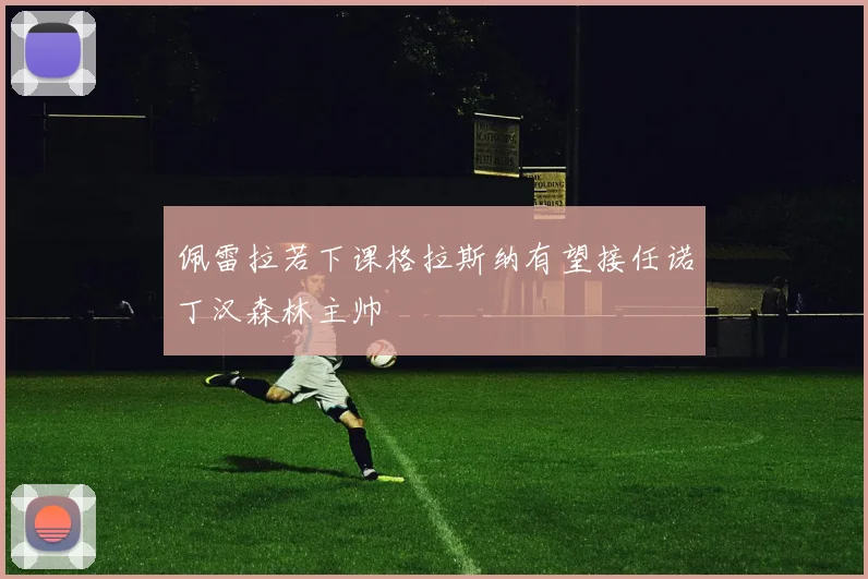 佩雷拉若下课格拉斯纳有望接任诺丁汉森林主帅
