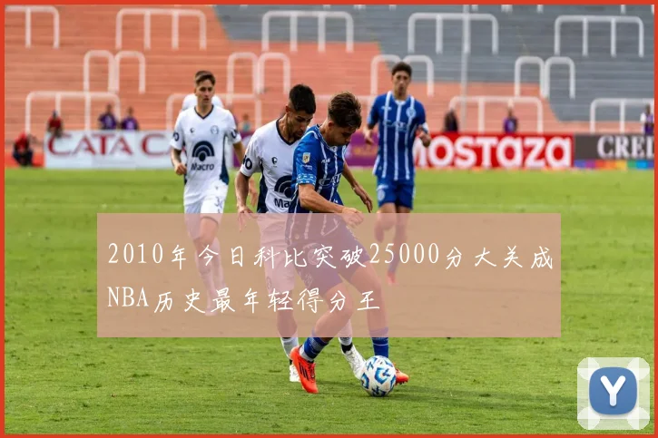 2010年今日科比突破25000分大关成NBA历史最年轻得分王