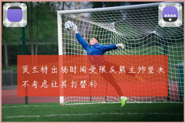 莫兰特出场时间受限灰熊主帅坚决不考虑让其打替补