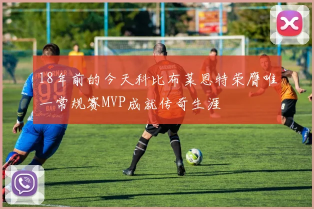 18年前的今天科比布莱恩特荣膺唯一常规赛MVP成就传奇生涯