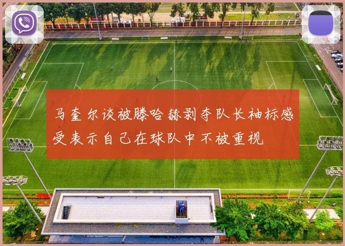 马奎尔谈被滕哈赫剥夺队长袖标感受表示自己在球队中不被重视