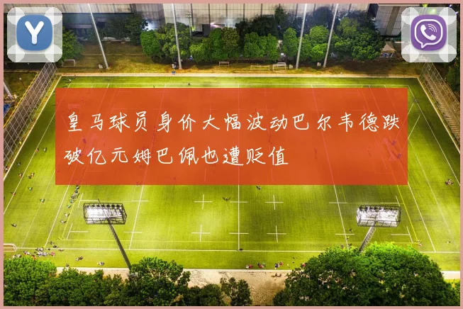 皇马球员身价大幅波动巴尔韦德跌破亿元姆巴佩也遭贬值