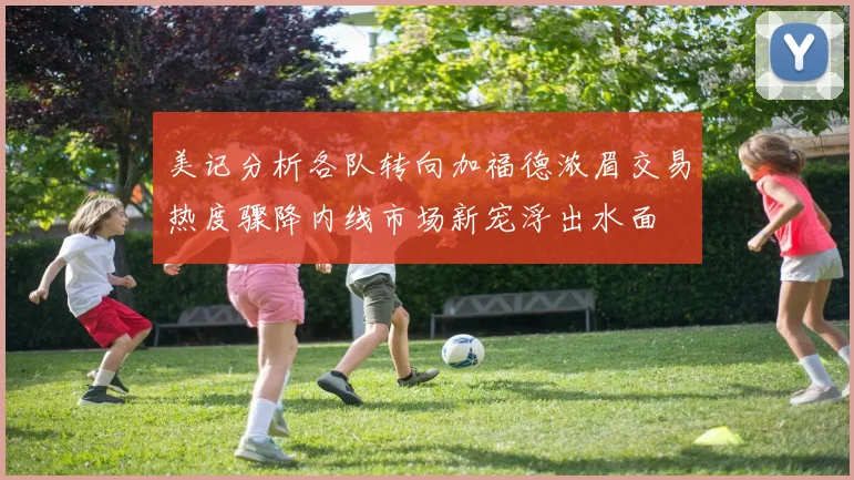 美记分析各队转向加福德浓眉交易热度骤降内线市场新宠浮出水面