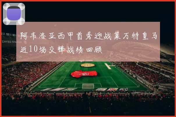 阿韦洛亚西甲首秀迎战莱万特皇马近10场交锋战绩回顾