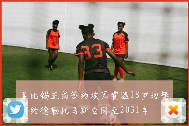 莱比锡正式签约埃因霍温18岁边锋阿约德勒托马斯合同至2031年